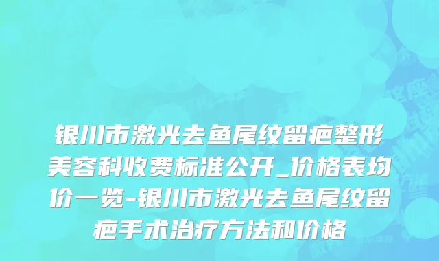 银川市激光去鱼尾纹留疤整形美容科收费标准公开_价格表均价一览-银川市激光去鱼尾纹留疤手术治疗方法和价格