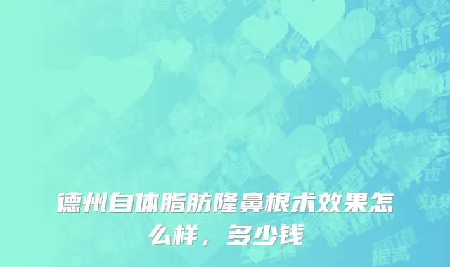 德州自体脂肪隆鼻根术效果怎么样，多少钱
