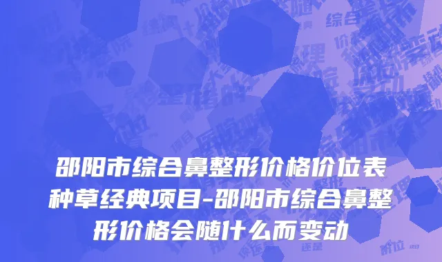 邵阳市综合鼻整形价格价位表种草经典项目-邵阳市综合鼻整形价格会随什么而变动