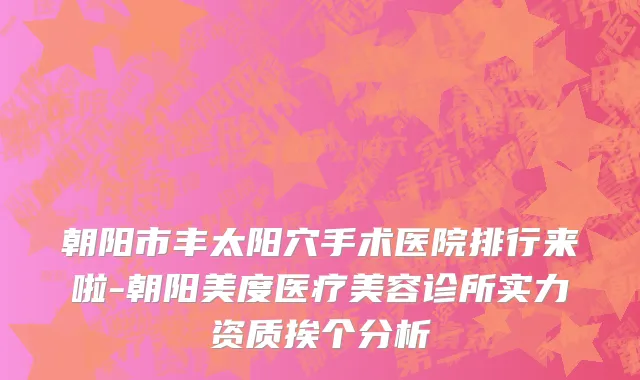 朝阳市丰太阳穴手术医院排行来啦-朝阳美度医疗美容诊所实力资质挨个分析