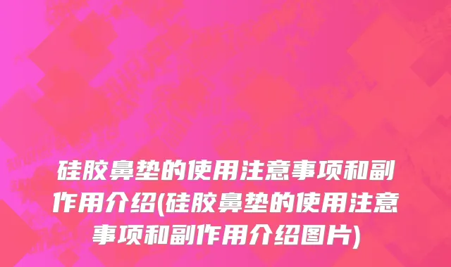硅胶鼻垫的使用注意事项和副作用介绍(硅胶鼻垫的使用注意事项和副作用介绍图片)