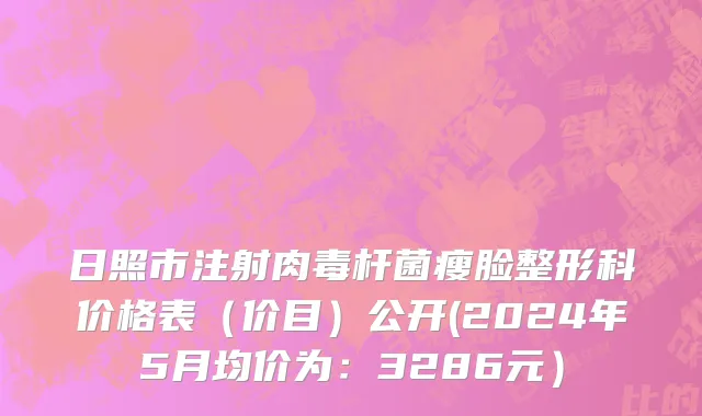 日照市注射肉毒杆菌瘦脸整形科价格表（价目）公开(2024年5月均价为：3286元）