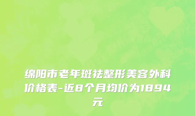 绵阳市老年斑祛整形美容外科价格表-近8个月均价为1894元