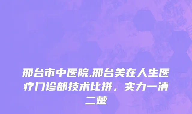 邢台市中医院,邢台美在人生医疗门诊部技术比拼，实力一清二楚