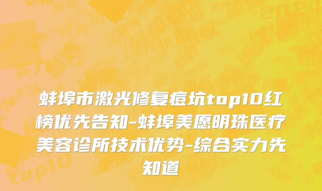 蚌埠市激光修复痘坑top10红榜优先告知-蚌埠美愿明珠医疗美容诊所技术优势-综合实力先知道