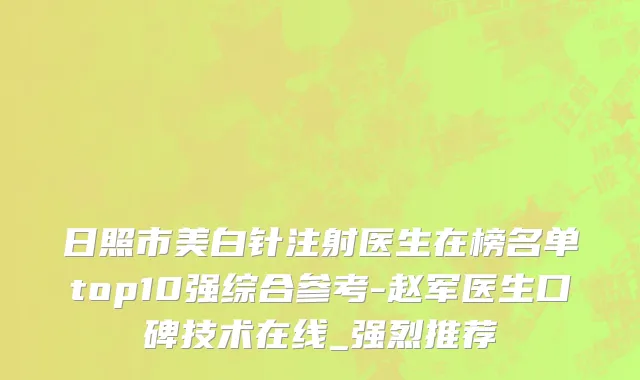 日照市美白针注射医生在榜名单top10强综合参考-赵军医生口碑技术在线_强烈推荐