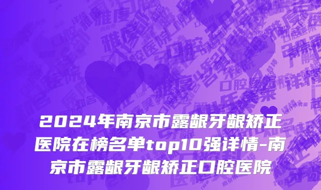 2024年南京市露龈牙龈矫正医院在榜名单top10强详情-南京市露龈牙龈矫正口腔医院
