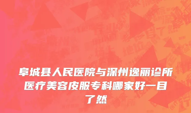 阜城县人民医院与深州逸丽诊所医疗美容皮服专科哪家好一目了然