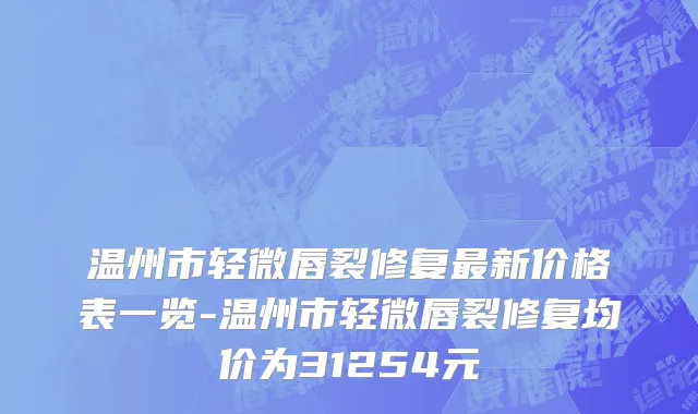 温州市轻微唇裂修复最新价格表一览-温州市轻微唇裂修复均价为31254元