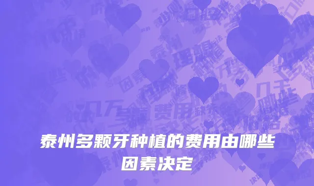 泰州多颗牙种植的费用由哪些因素决定