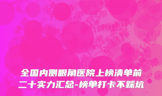 全国内侧眼角医院上榜清单前二十实力汇总-榜单打卡不踩坑