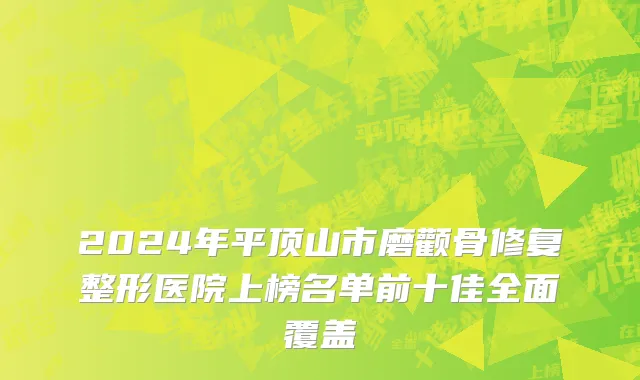 2024年平顶山市磨颧骨修复整形医院上榜名单前十佳全面覆盖