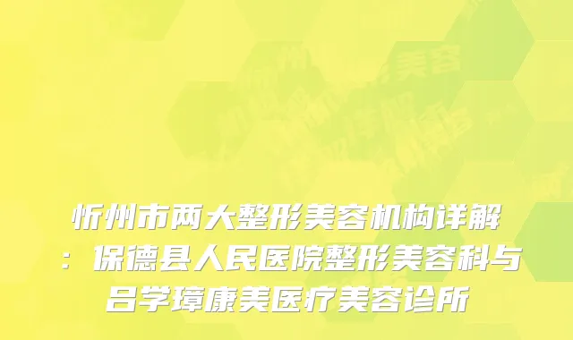 忻州市两大整形美容机构详解：保德县人民医院整形美容科与吕学璋康美医疗美容诊所