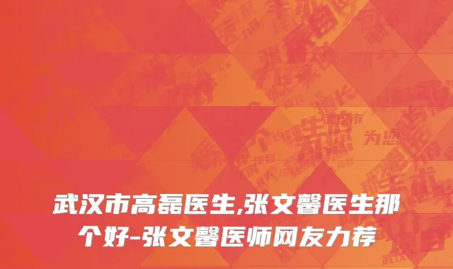 武汉市高磊医生,张文馨医生那个好-张文馨医师网友力荐