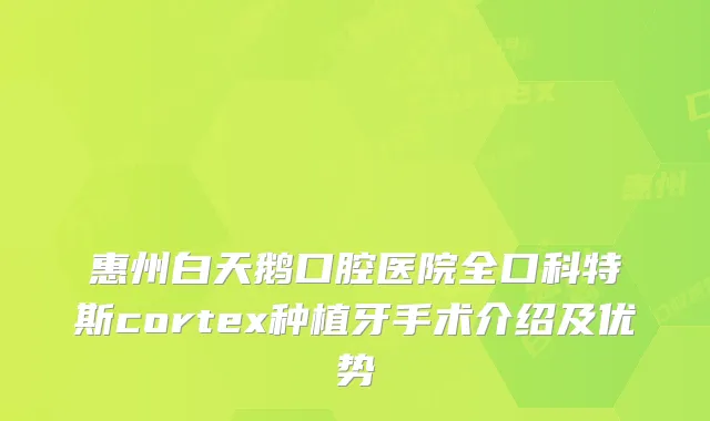 惠州白天鹅口腔医院全口科特斯cortex种植牙手术介绍及优势