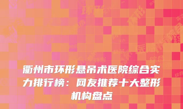 衢州市环形悬吊术医院综合实力排行榜：网友推荐十大整形机构盘点