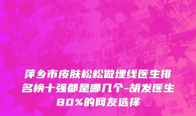 萍乡市皮肤松松做埋线医生排名榜十强都是哪几个-胡发医生80%的网友选择