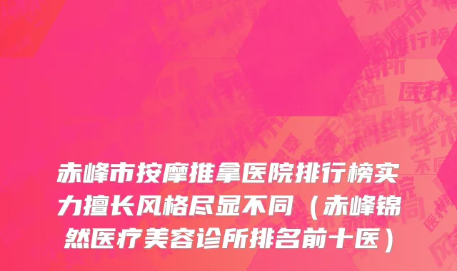 赤峰市按摩推拿医院排行榜实力擅长风格尽显不同（赤峰锦然医疗美容诊所排名前十医）