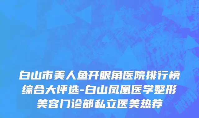 白山市美人鱼开眼角医院排行榜综合大评选-白山凤凰医学整形美容门诊部私立医美热荐