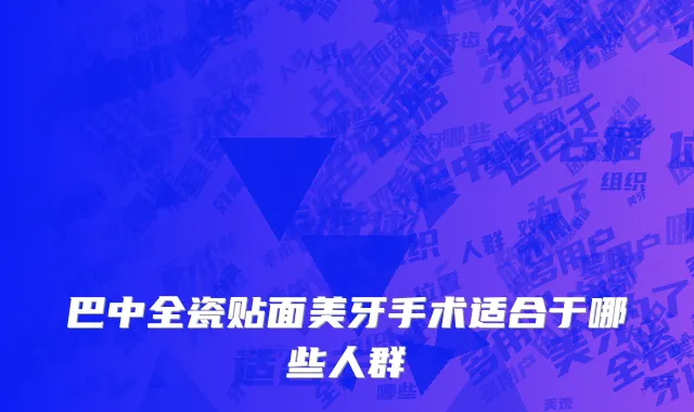 巴中全瓷贴面美牙手术适合于哪些人群