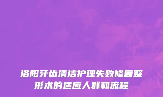 洛阳牙齿清洁护理失败修复整形术的适应人群和流程