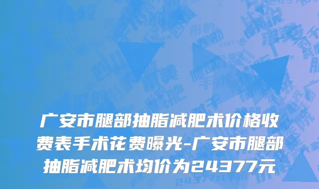 广安市腿部抽脂减肥术价格收费表手术花费曝光-广安市腿部抽脂减肥术均价为24377元