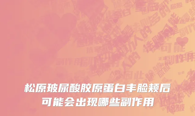 松原玻尿酸胶原蛋白丰脸颊后可能会出现哪些副作用