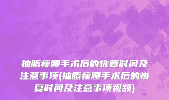 抽脂瘦腰手术后的恢复时间及注意事项(抽脂瘦腰手术后的恢复时间及注意事项视频)
