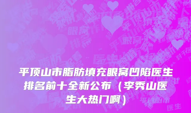 平顶山市脂肪填充眼窝凹陷医生排名前十全新公布（李秀山医生大热门啊）