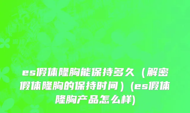es假体隆胸能保持多久（解密假体隆胸的保持时间）(es假体隆胸产品怎么样)