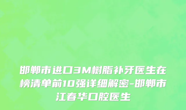 邯郸市进口3M树脂补牙医生在榜清单前10强详细解密-邯郸市江春华口腔医生