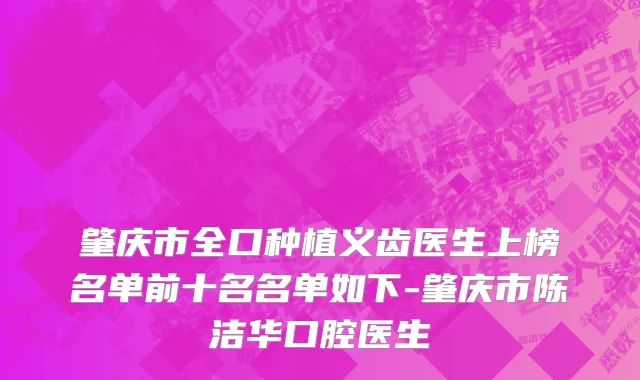 肇庆市全口种植义齿医生上榜名单前十名名单如下-肇庆市陈洁华口腔医生