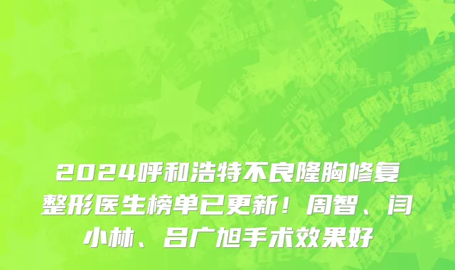 2024呼和浩特不良隆胸修复整形医生榜单已更新!周智、闫小林、吕广旭手术效果好