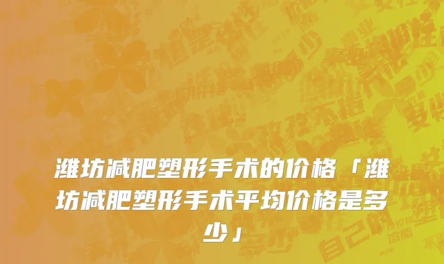 潍坊减肥塑形手术的价格「潍坊减肥塑形手术平均价格是多少」