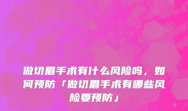 做切眉手术有什么风险吗，如何预防「做切眉手术有哪些风险要预防」