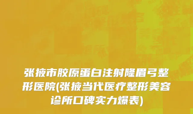 张掖市胶原蛋白注射隆眉弓整形医院(张掖当代医疗整形美容诊所口碑实力爆表)