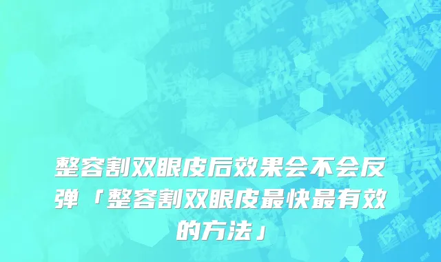 整容割双眼皮后效果会不会反弹「整容割双眼皮最快最有效的方法」