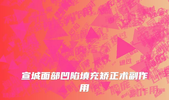 宣城面部凹陷填充矫正术副作用