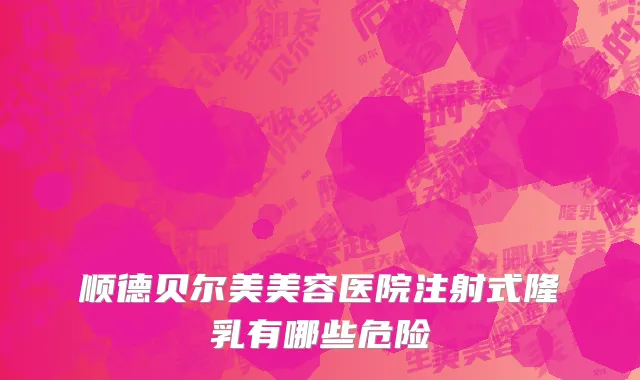 顺德贝尔美美容医院注射式隆乳有哪些危险