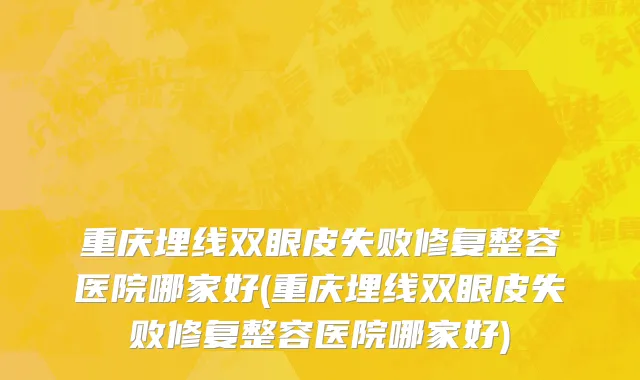 重庆埋线双眼皮失败修复整容医院哪家好(重庆埋线双眼皮失败修复整容医院哪家好)