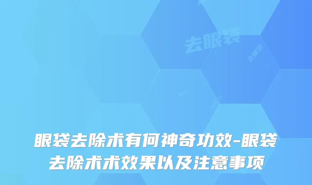 眼袋去除术有何神奇功效-眼袋去除术术效果以及注意事项