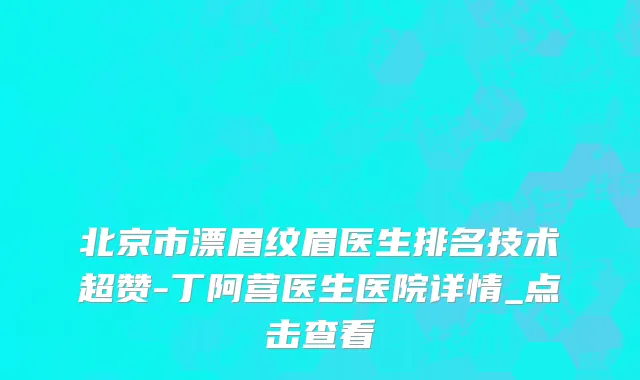 北京市漂眉纹眉医生排名技术超赞-丁阿营医生医院详情_点击查看
