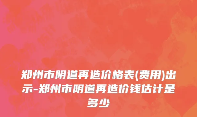 郑州市阴道再造价格表(费用)出示-郑州市阴道再造价钱估计是多少
