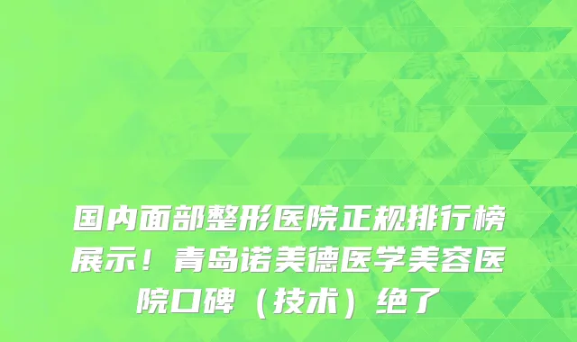 国内面部整形医院正规排行榜展示!青岛诺美德医学美容医院口碑(技术)绝了