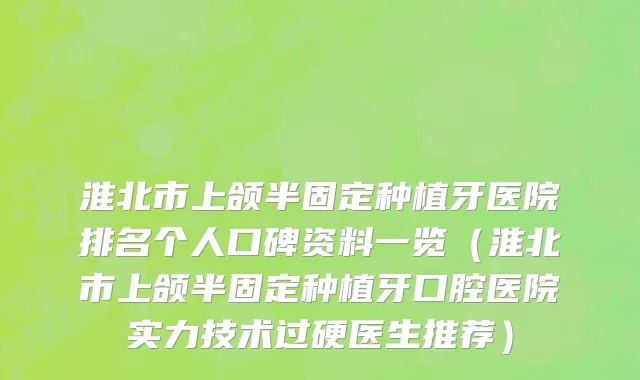 淮北市上颌半固定种植牙医院排名个人口碑资料一览（淮北市上颌半固定种植牙口腔医院实力技术过硬医生推荐）