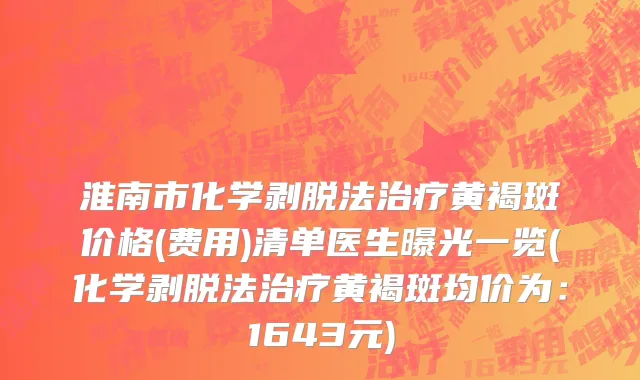 淮南市化学剥脱法治疗黄褐斑价格(费用)清单医生曝光一览(化学剥脱法治疗黄褐斑均价为：1643元)