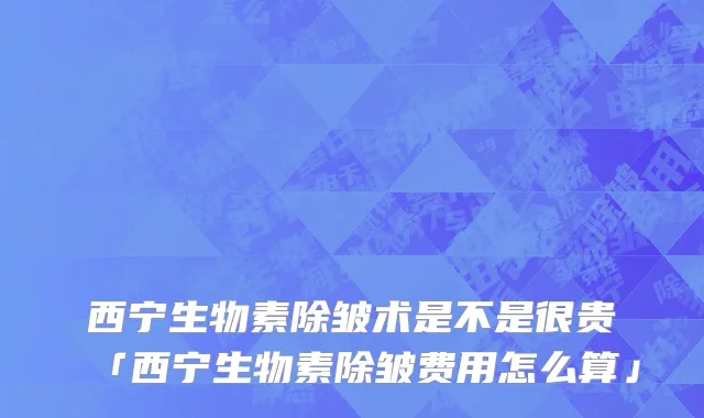 西宁生物素除皱术是不是很贵「西宁生物素除皱费用怎么算」