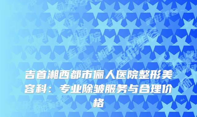 吉首湘西都市俪人医院整形美容科：专业除皱服务与合理价格