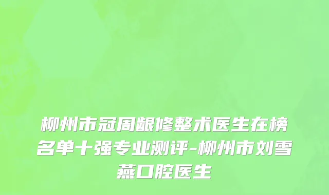 柳州市冠周龈修整术医生在榜名单十强专业测评-柳州市刘雪燕口腔医生