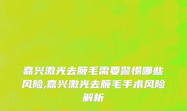 嘉兴激光去腋毛需要警惕哪些风险,嘉兴激光去腋毛手术风险解析